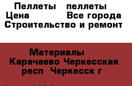 Пеллеты   пеллеты › Цена ­ 7 500 - Все города Строительство и ремонт » Материалы   . Карачаево-Черкесская респ.,Черкесск г.
